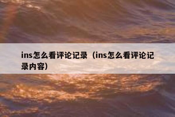 ins怎么看评论记录（ins怎么看评论记录内容） 第1张