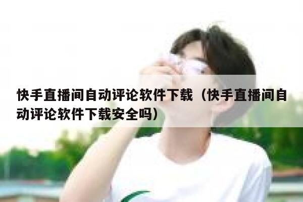 快手直播间自动评论软件下载（快手直播间自动评论软件下载安全吗） 第1张