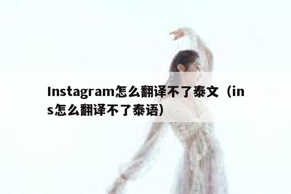 Instagram怎么翻译不了泰文（ins怎么翻译不了泰语） 第1张