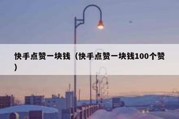 快手点赞一块钱（快手点赞一块钱100个赞） 第1张