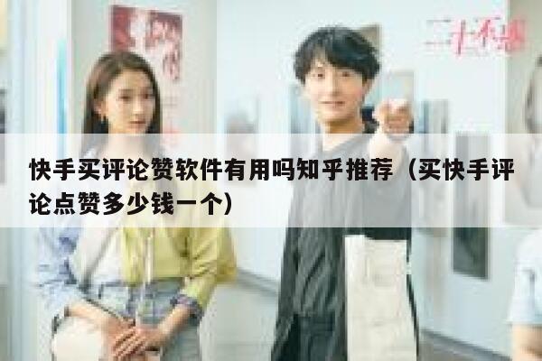 快手买评论赞软件有用吗知乎推荐（买快手评论点赞多少钱一个） 第1张