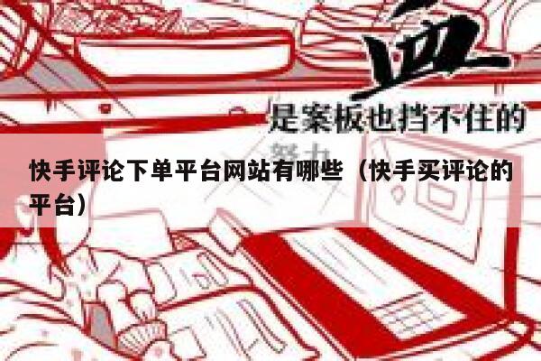 快手评论下单平台网站有哪些（快手买评论的平台） 第1张
