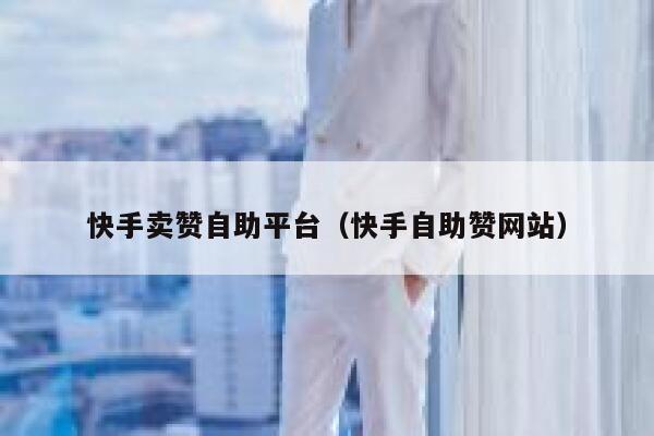 快手卖赞自助平台(快手自助赞网站) 第1张 快手卖赞自助平台(快手自助赞网站) 第1张