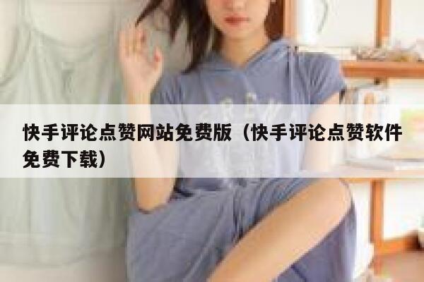 快手评论点赞网站免费版（快手评论点赞软件免费下载） 第1张