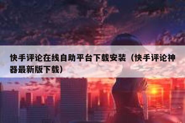 快手评论在线自助平台下载安装(快手评论神器最新版下载) 第1张 快手评论在线自助平台下载安装(快手评论神器最新版下载) 第1张