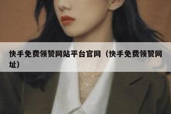 快手免费领赞网站平台官网（快手免费领赞网址） 第1张