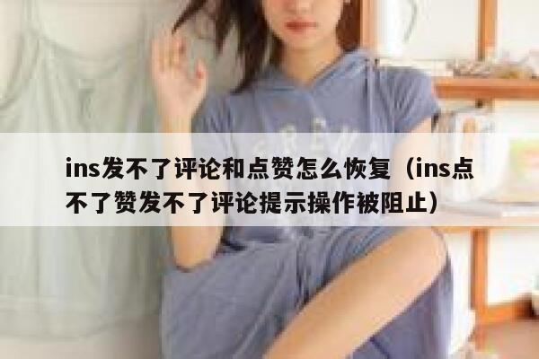 ins发不了评论和点赞怎么恢复(ins点不了赞发不了评论提示操作被阻止) 第1张 ins发不了评论和点赞怎么恢复(ins点不了赞发不了评论提示操作被阻止) 第1张