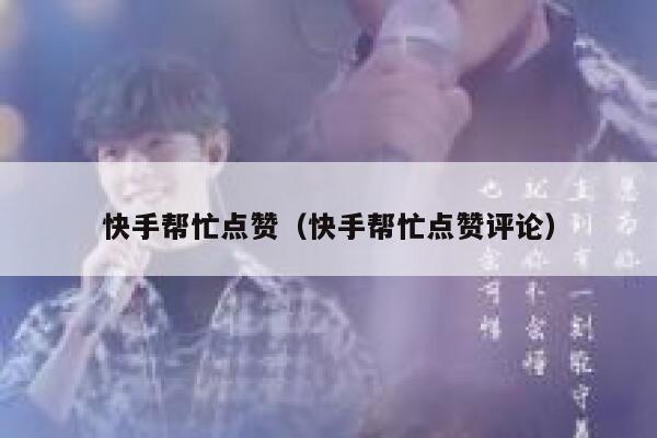 快手帮忙点赞(快手帮忙点赞评论) 第1张 快手帮忙点赞(快手帮忙点赞评论) 第1张