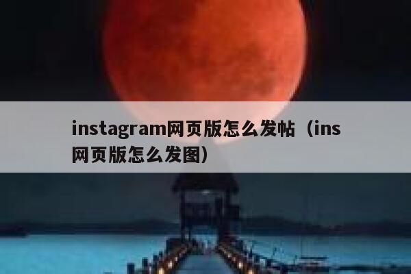 instagram网页版怎么发帖(ins网页版怎么发图) 第1张 instagram网页版怎么发帖(ins网页版怎么发图) 第1张