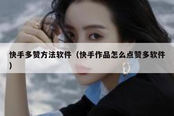 快手多赞方法软件（快手作品怎么点赞多软件） 第1张
