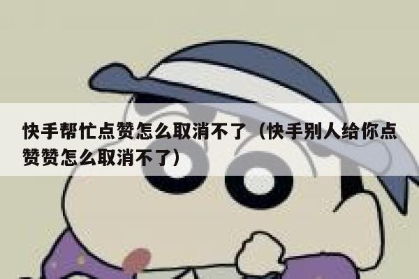 快手帮忙点赞怎么取消不了（快手别人给你点赞赞怎么取消不了） 第1张