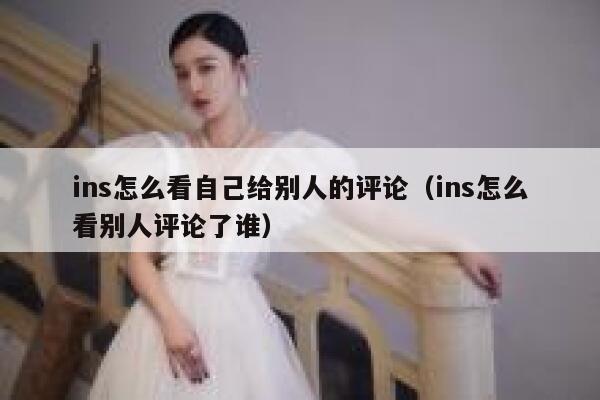 ins怎么看自己给别人的评论（ins怎么看别人评论了谁） 第1张