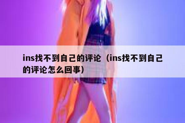 ins找不到自己的评论（ins找不到自己的评论怎么回事） 第1张
