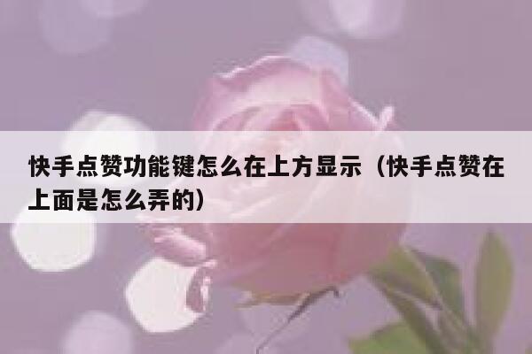 快手点赞功能键怎么在上方显示（快手点赞在上面是怎么弄的） 第1张