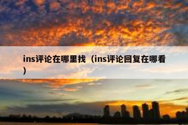 ins评论在哪里找(ins评论回复在哪看) 第1张 ins评论在哪里找(ins评论回复在哪看) 第1张