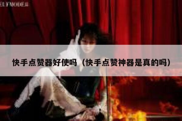 快手点赞器好使吗（快手点赞神器是真的吗） 第1张