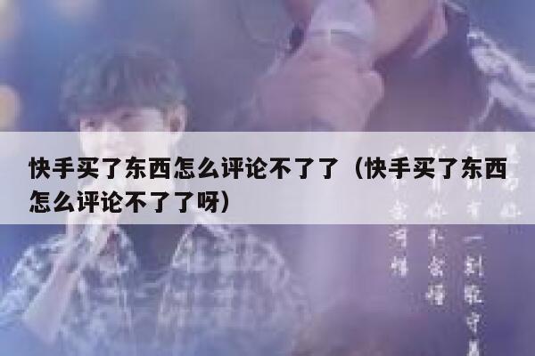 快手买了东西怎么评论不了了（快手买了东西怎么评论不了了呀） 第1张
