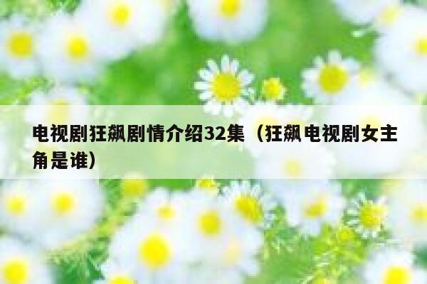 电视剧狂飙剧情介绍32集(狂飙电视剧女主角是谁) 第1张 电视剧狂飙剧情介绍32集(狂飙电视剧女主角是谁) 第1张