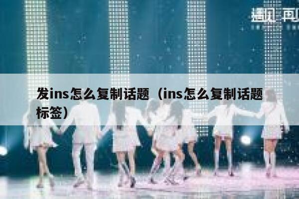 发ins怎么复制话题(ins怎么复制话题标签) 第1张 发ins怎么复制话题(ins怎么复制话题标签) 第1张