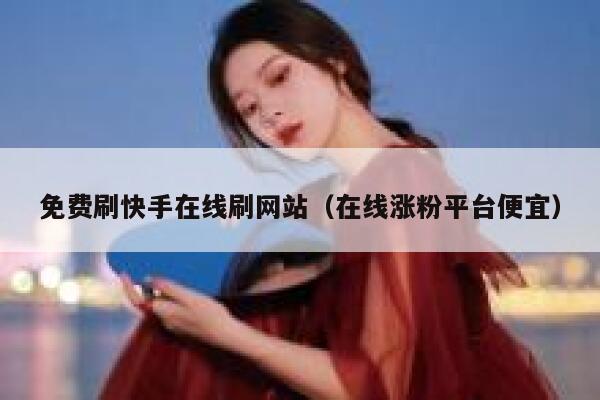 免费刷快手在线刷网站(在线涨粉平台便宜) 第1张 免费刷快手在线刷网站(在线涨粉平台便宜) 第1张