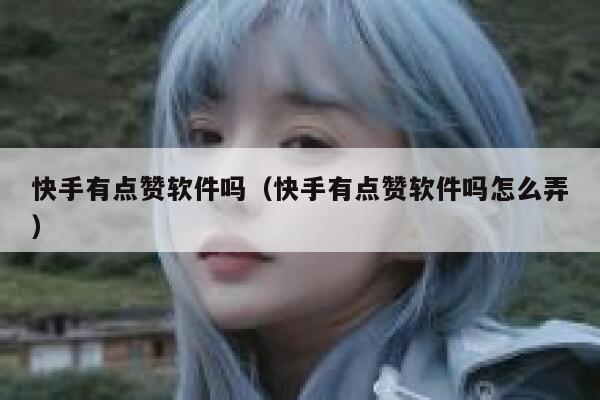 快手有点赞软件吗（快手有点赞软件吗怎么弄） 第1张