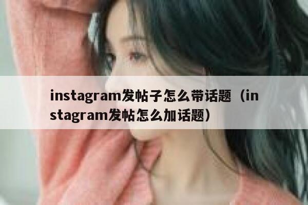 instagram发帖子怎么带话题（instagram发帖怎么加话题） 第1张