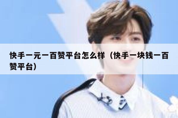 快手一元一百赞平台怎么样(快手一块钱一百赞平台) 第1张 快手一元一百赞平台怎么样(快手一块钱一百赞平台) 第1张