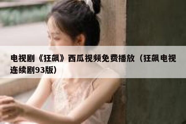 电视剧《狂飙》西瓜视频免费播放(狂飙电视连续剧93版) 第1张 电视剧《狂飙》西瓜视频免费播放(狂飙电视连续剧93版) 第1张