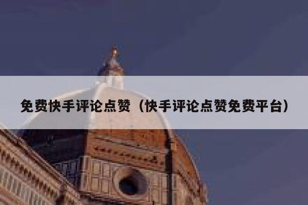 免费快手评论点赞(快手评论点赞免费平台) 第1张 免费快手评论点赞(快手评论点赞免费平台) 第1张