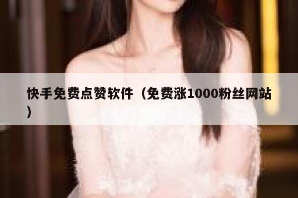 快手免费点赞软件(免费涨1000粉丝网站) 第1张 快手免费点赞软件(免费涨1000粉丝网站) 第1张