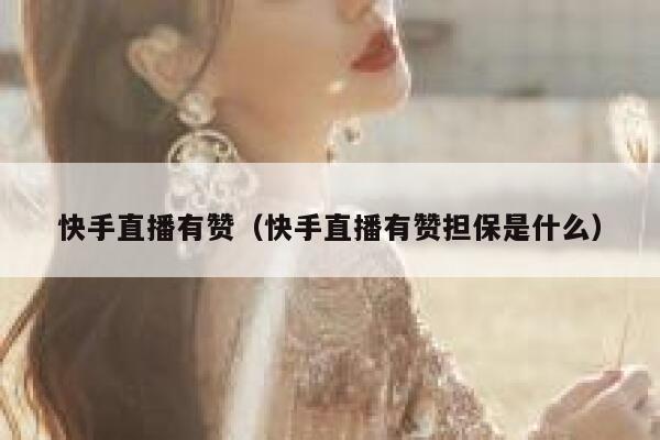 快手直播有赞(快手直播有赞担保是什么) 第1张 快手直播有赞(快手直播有赞担保是什么) 第1张