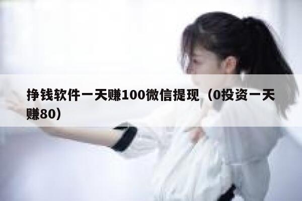 挣钱软件一天赚100微信提现（0投资一天赚80） 第1张