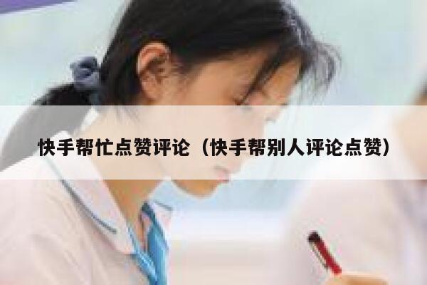 快手帮忙点赞评论(快手帮别人评论点赞) 第1张 快手帮忙点赞评论(快手帮别人评论点赞) 第1张