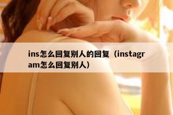 ins怎么回复别人的回复(instagram怎么回复别人) 第1张 ins怎么回复别人的回复(instagram怎么回复别人) 第1张