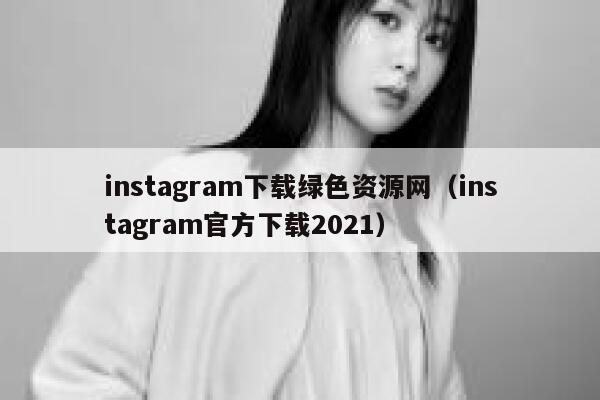 instagram下载绿色资源网（instagram官方下载2021） 第1张