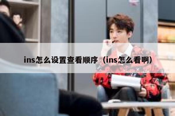 ins怎么设置查看顺序（ins怎么看啊） 第1张