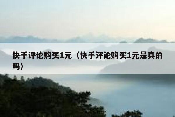 快手评论购买1元(快手评论购买1元是真的吗) 第1张 快手评论购买1元(快手评论购买1元是真的吗) 第1张
