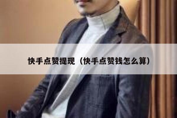 快手点赞提现（快手点赞钱怎么算） 第1张