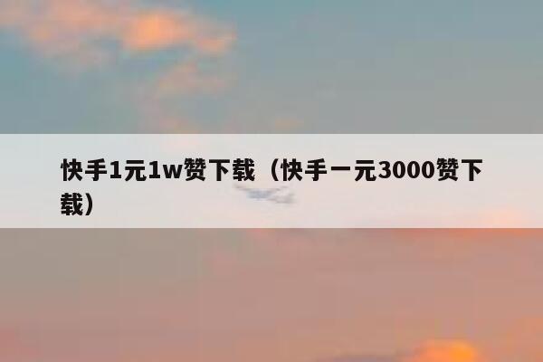 快手1元1w赞下载(快手一元3000赞下载) 第1张 快手1元1w赞下载(快手一元3000赞下载) 第1张
