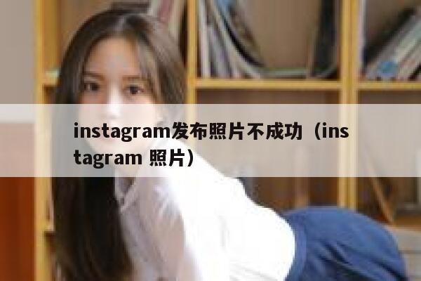 instagram发布照片不成功(instagram 照片) 第1张 instagram发布照片不成功(instagram 照片) 第1张