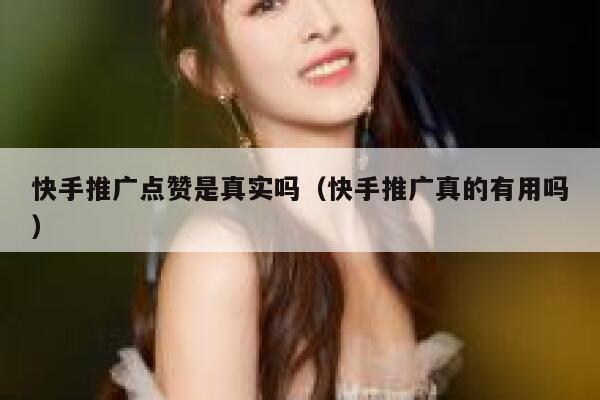快手推广点赞是真实吗（快手推广真的有用吗） 第1张