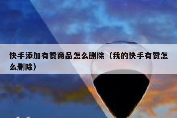 快手添加有赞商品怎么删除（我的快手有赞怎么删除） 第1张