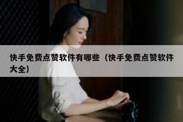快手免费点赞软件有哪些（快手免费点赞软件大全） 第1张
