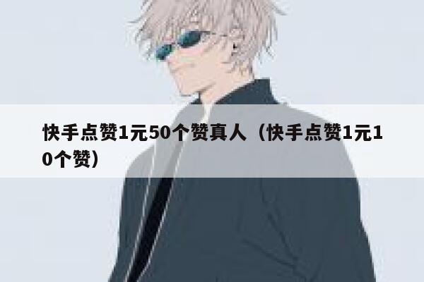 快手点赞1元50个赞真人（快手点赞1元10个赞） 第1张