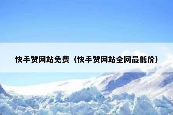 快手赞网站免费（快手赞网站全网最低价） 第1张