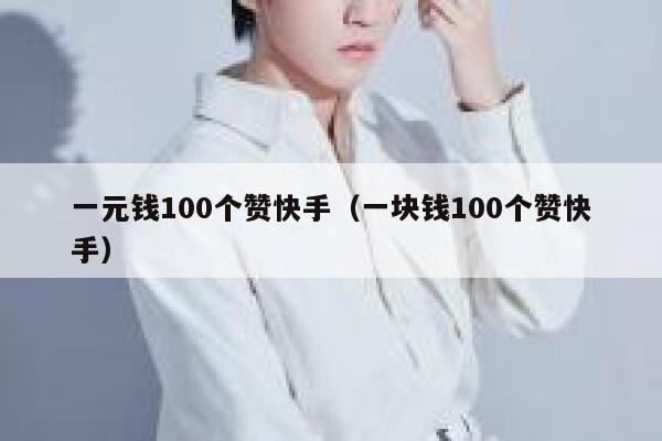 一元钱100个赞快手（一块钱100个赞快手） 第1张