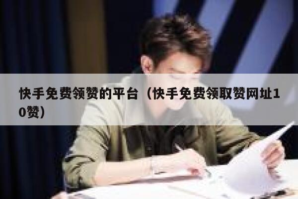快手免费领赞的平台（快手免费领取赞网址10赞） 第1张