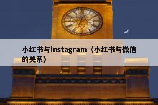 小红书与instagram(小红书与微信的关系) 第1张 小红书与instagram(小红书与微信的关系) 第1张