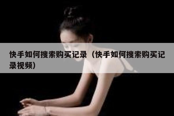 快手如何搜索购买记录（快手如何搜索购买记录视频） 第1张
