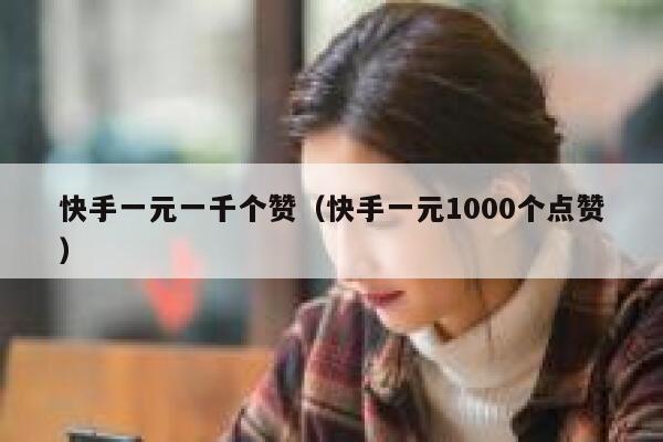 快手一元一千个赞（快手一元1000个点赞） 第1张
